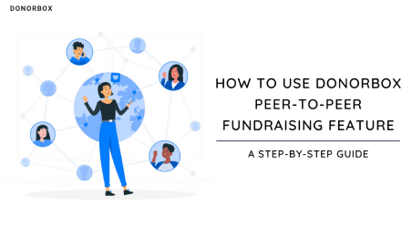 The Step-by-Step Guide to Using Donorbox Peer-to-Peer Fundraising The Step-by-Step Guide to Using Donorbox Peer-to-Peer Fundraising